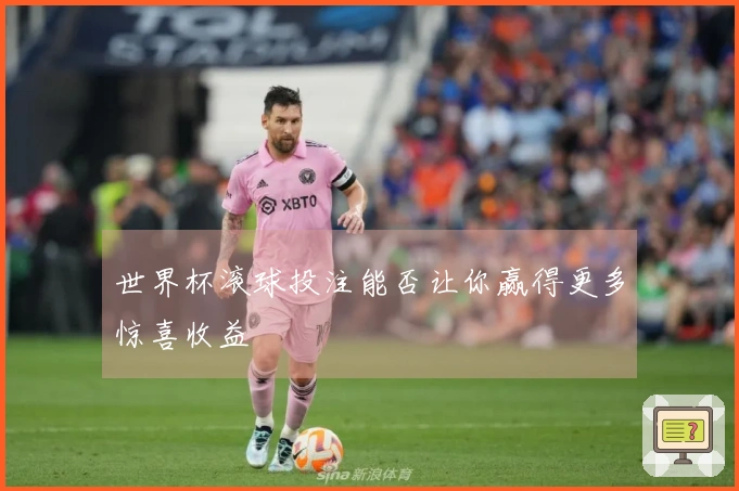 世界杯滚球投注能否让你赢得更多惊喜收益