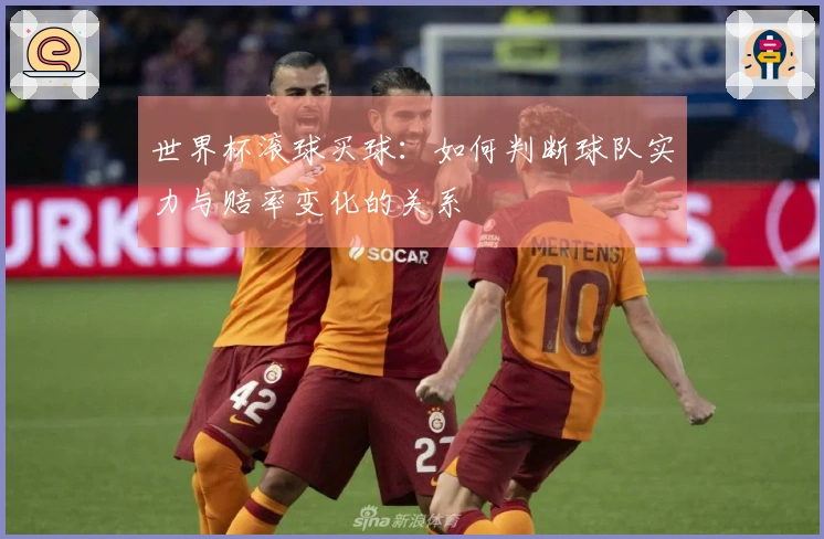 世界杯滚球买球：如何判断球队实力与赔率变化的关系