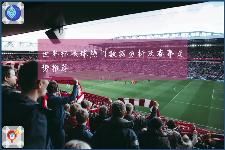 世界杯滚球热门数据分析及赛事走势推荐