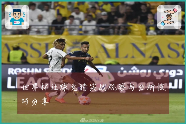 世界杯让球竞猜实战观察与分析技巧分享