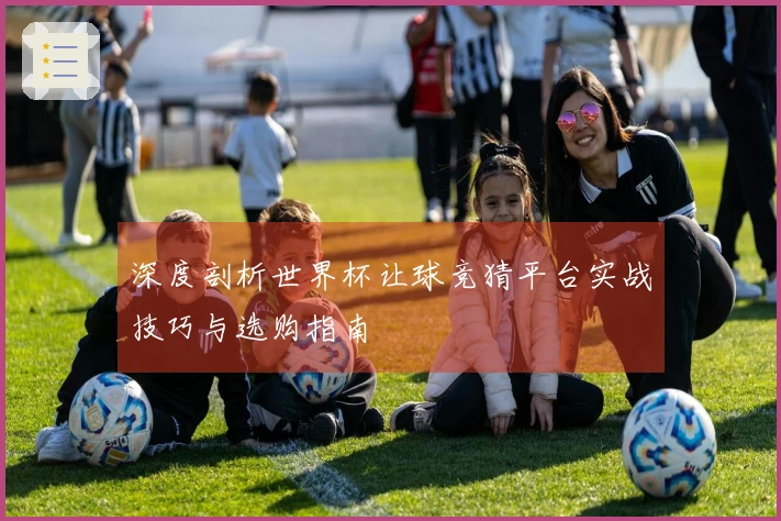 深度剖析世界杯让球竞猜平台实战技巧与选购指南