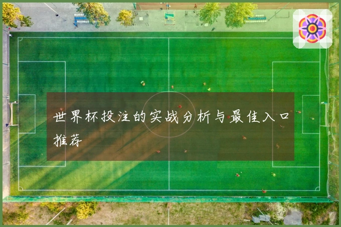 世界杯投注的实战分析与最佳入口推荐