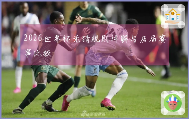 2026世界杯竞猜规则详解与历届赛事比较
