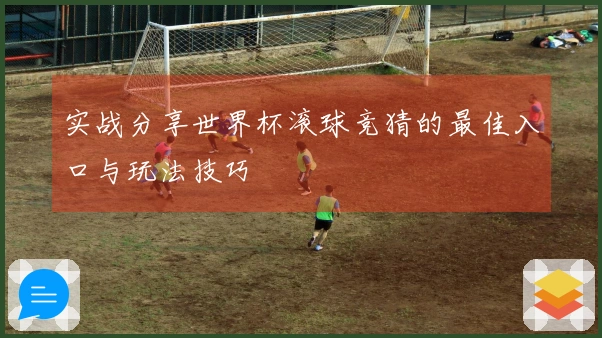 实战分享世界杯滚球竞猜的最佳入口与玩法技巧