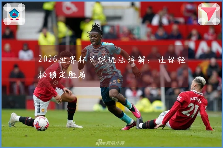 2026世界杯买球玩法详解，让你轻松锁定胜局