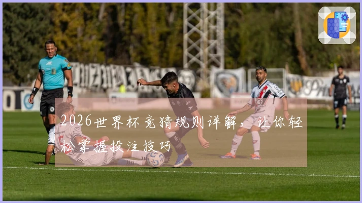 2026世界杯竞猜规则详解，让你轻松掌握投注技巧