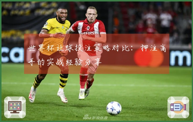 世界杯让球投注策略对比：押注高手的实战经验分享