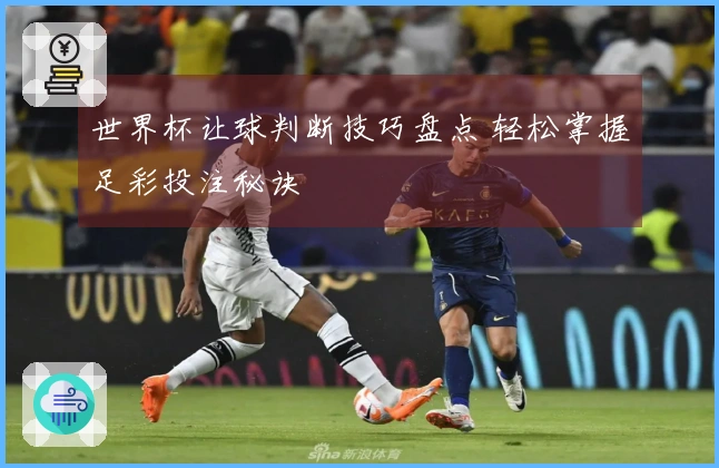世界杯让球判断技巧盘点 轻松掌握足彩投注秘诀