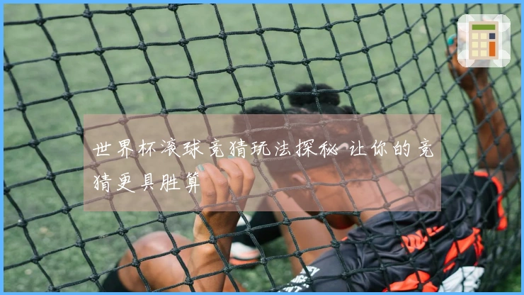 世界杯滚球竞猜玩法探秘 让你的竞猜更具胜算