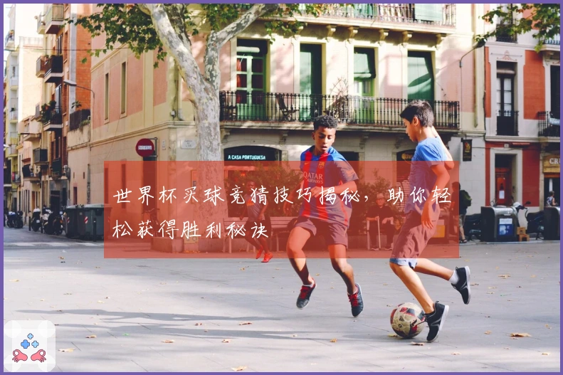 世界杯买球竞猜技巧揭秘，助你轻松获得胜利秘诀